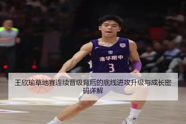 王欣瑜草地赛连续晋级背后的底线进攻升级与成长密码详解